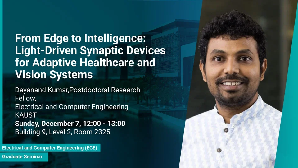KAUST-CEMSE-ECE-Graduate-Seminar-Dayanand-Kumar-From-Edge-to-Intelligenc-Light-Driven-Synaptic-Devices-for-Adaptive-Healthcare-and-Vision-Systems